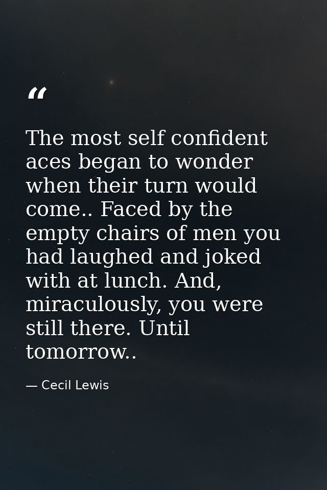 The most self confident aces began to wonder when their turn would come.. Faced by the empty chairs of men you had laugh — Cecil Lewis