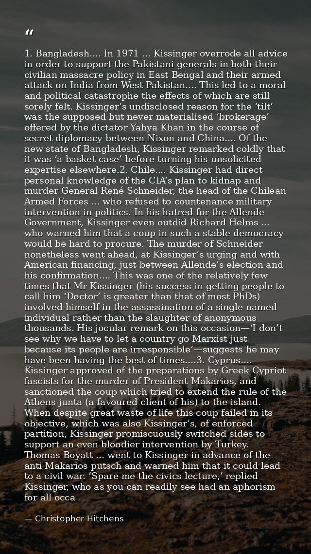 1. Bangladesh.... In 1971 ... Kissinger overrode all advice in order to support the Pakistani generals in both their civ — Christopher Hitchens