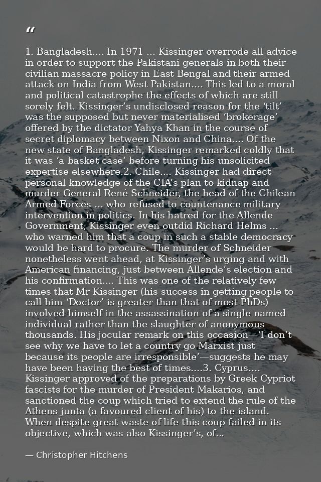 1. Bangladesh.... In 1971 ... Kissinger overrode all advice in order to support the Pakistani generals in both their civ — Christopher Hitchens
