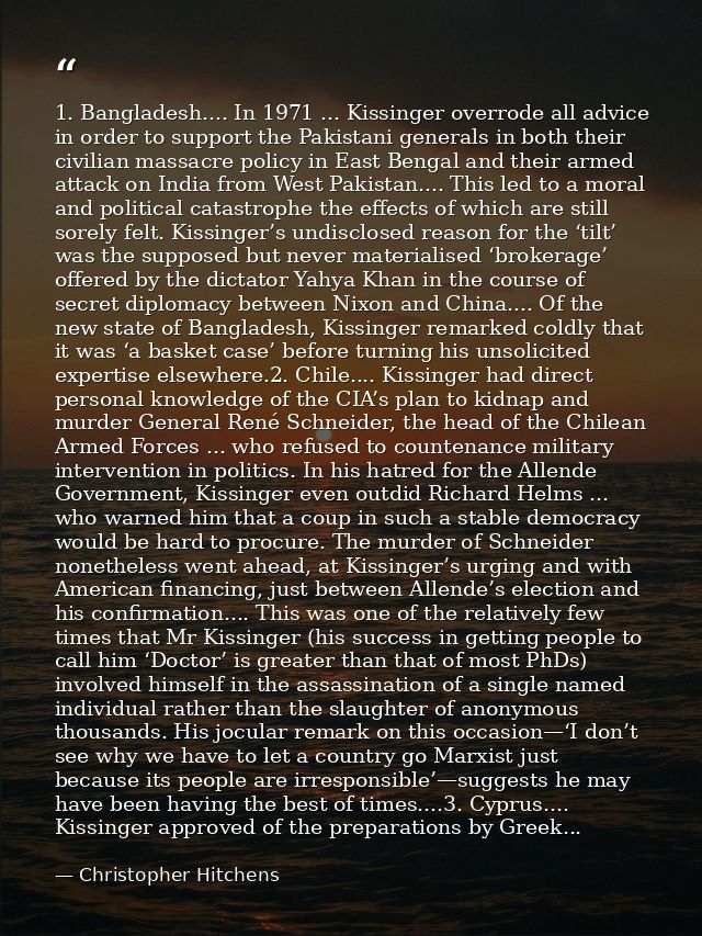 1. Bangladesh.... In 1971 ... Kissinger overrode all advice in order to support the Pakistani generals in both their civ — Christopher Hitchens