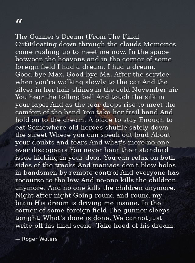 The Gunner's Dream (From The Final Cut)Floating down through the clouds Memories come rushing up to meet me now. In the  — Roger Waters