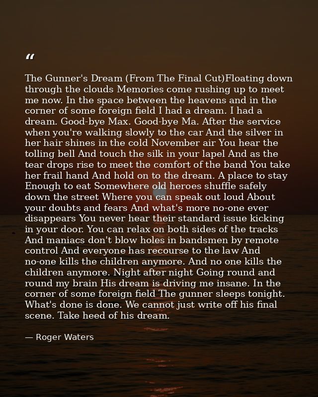 The Gunner's Dream (From The Final Cut)Floating down through the clouds Memories come rushing up to meet me now. In the  — Roger Waters