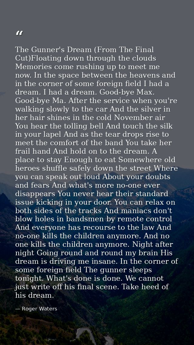 The Gunner's Dream (From The Final Cut)Floating down through the clouds Memories come rushing up to meet me now. In the  — Roger Waters