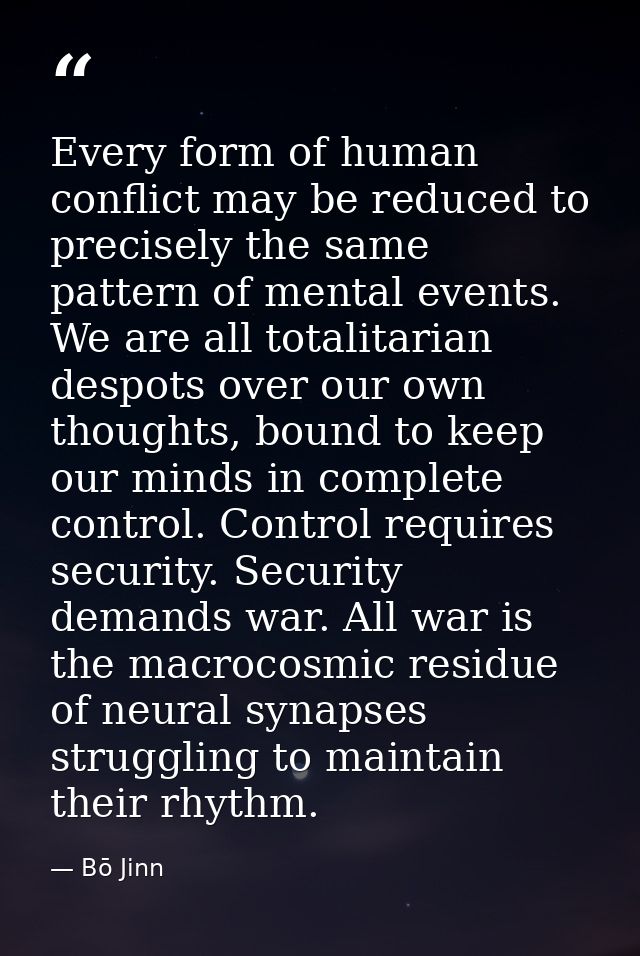Every form of human conflict may be reduced to precisely the same pattern of mental events. We are all totalitarian desp — Bō Jinn