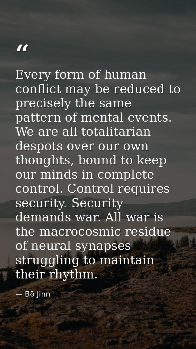 Every form of human conflict may be reduced to precisely the same pattern of mental events. We are all totalitarian desp — Bō Jinn