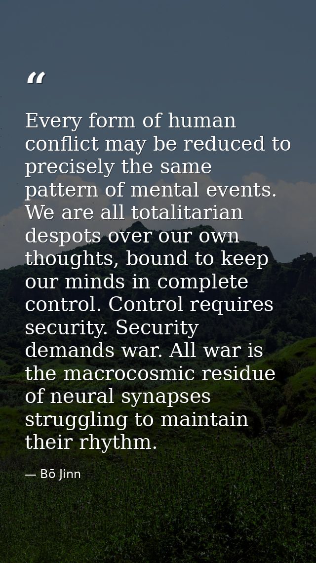 Every form of human conflict may be reduced to precisely the same pattern of mental events. We are all totalitarian desp — Bō Jinn