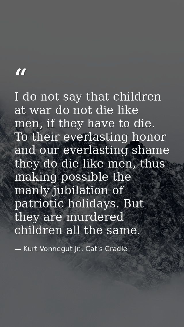 I do not say that children at war do not die like men, if they have to die. To their everlasting honor and our everlasti — Kurt Vonnegut Jr., Cat's Cradle