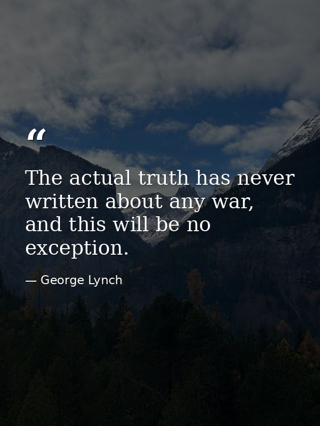 The actual truth has never written about any war, and this will be no exception. — George Lynch