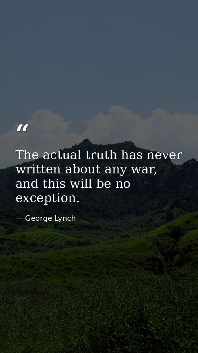 The actual truth has never written about any war, and this will be no exception. — George Lynch
