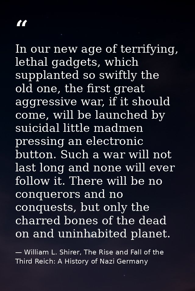 In our new age of terrifying, lethal gadgets, which supplanted so swiftly the old one, the first great aggressive war, i — William L. Shirer, The Rise and Fall of the Third Reich: A History of Nazi Germany