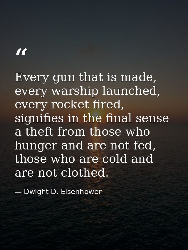 Every gun that is made, every warship launched, every rocket fired, signifies in the final sense a theft from those who  — Dwight D. Eisenhower