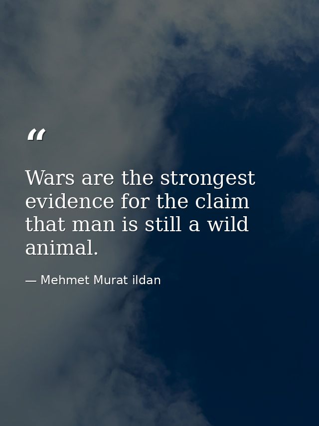 Wars are the strongest evidence for the claim that man is still a wild animal. — Mehmet Murat ildan