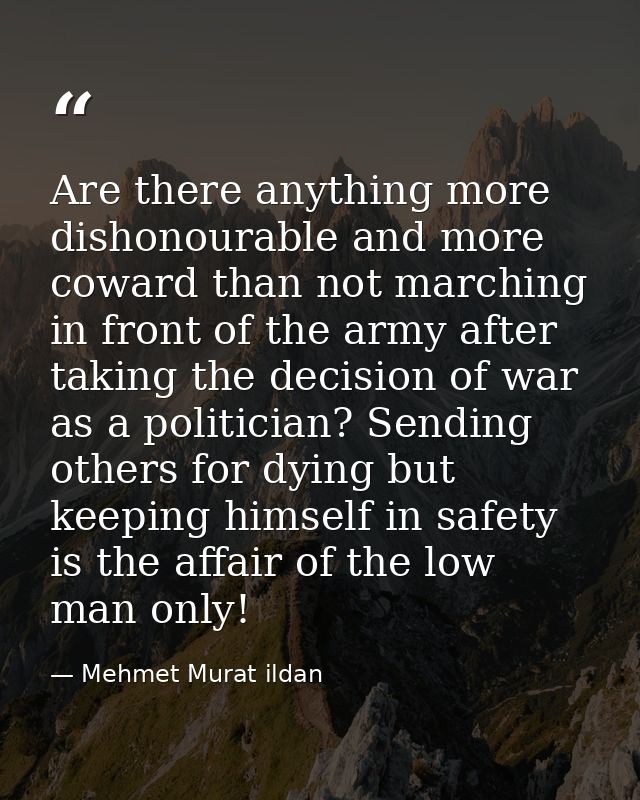 Are there anything more dishonourable and more coward than not marching in front of the army after taking the decision o — Mehmet Murat ildan