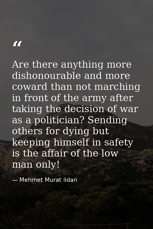 Are there anything more dishonourable and more coward than not marching in front of the army after taking the decision o — Mehmet Murat ildan