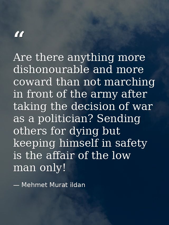 Are there anything more dishonourable and more coward than not marching in front of the army after taking the decision o — Mehmet Murat ildan