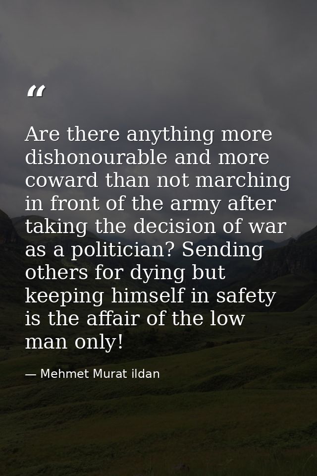 Are there anything more dishonourable and more coward than not marching in front of the army after taking the decision o — Mehmet Murat ildan