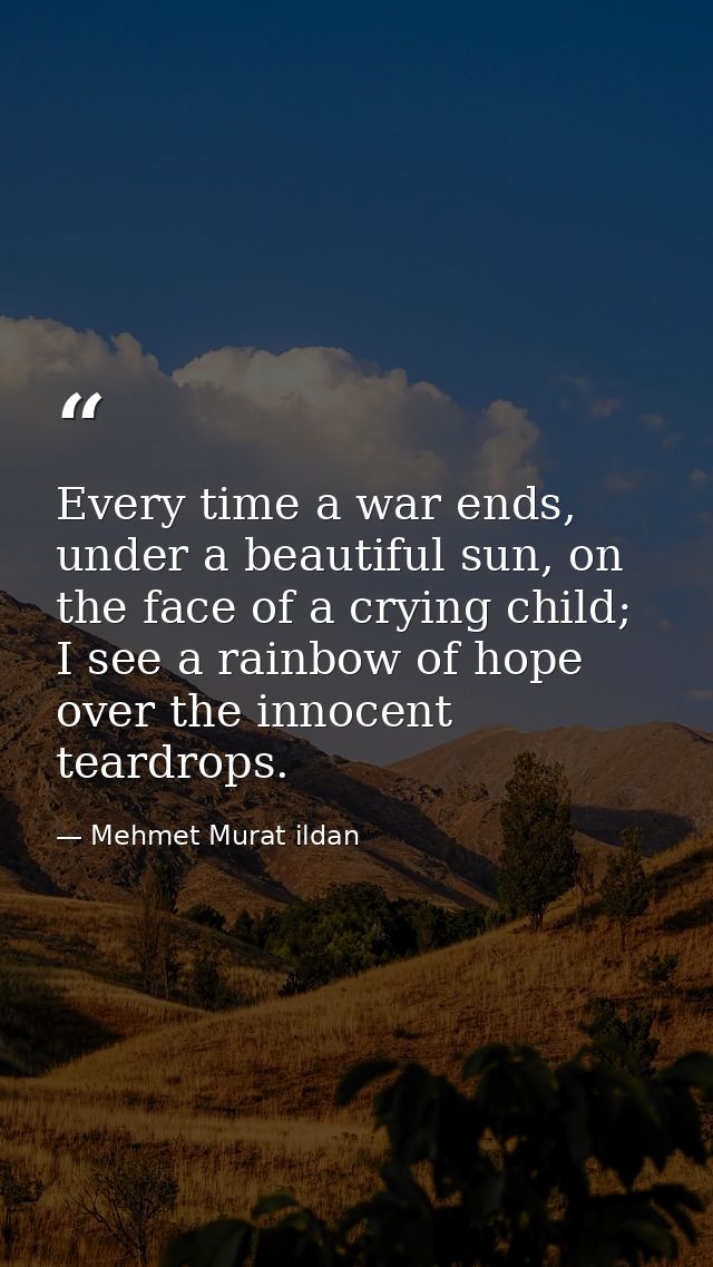 Every time a war ends, under a beautiful sun, on the face of a crying child; I see a rainbow of hope over the innocent t — Mehmet Murat ildan