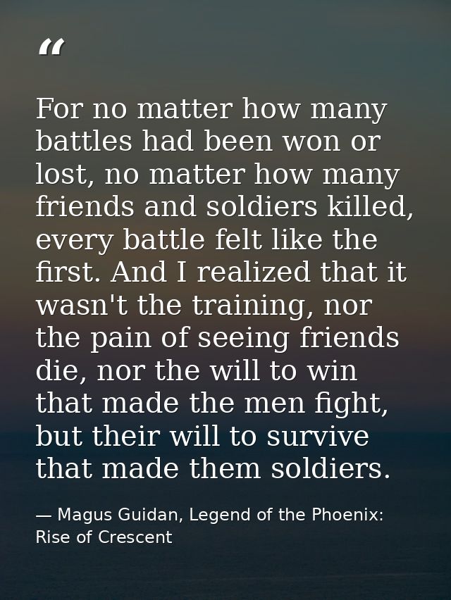 For no matter how many battles had been won or lost, no matter how many friends and soldiers killed, every battle felt l — Magus Guidan, Legend of the Phoenix: Rise of Crescent
