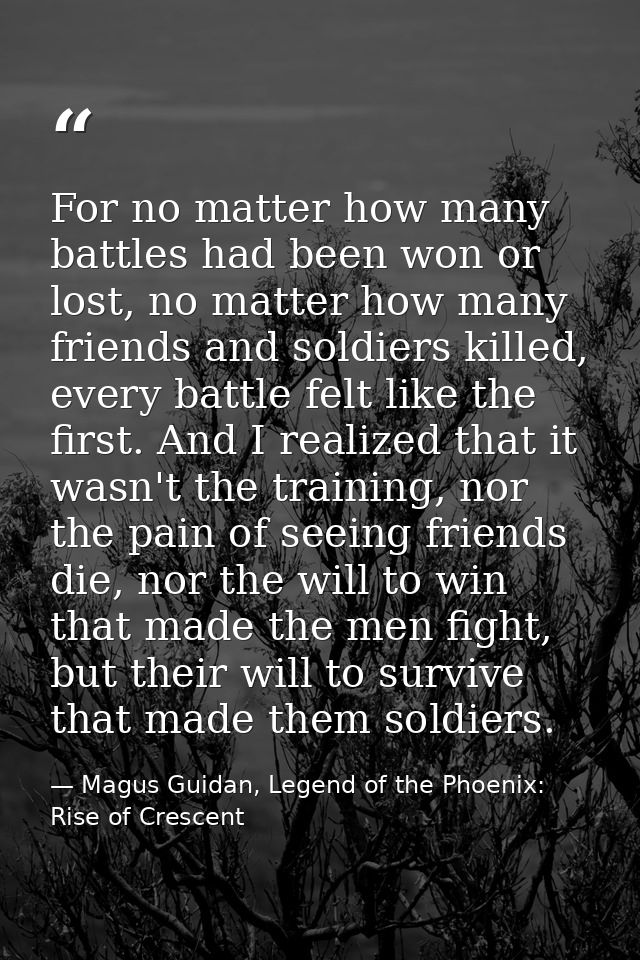 For no matter how many battles had been won or lost, no matter how many friends and soldiers killed, every battle felt l — Magus Guidan, Legend of the Phoenix: Rise of Crescent