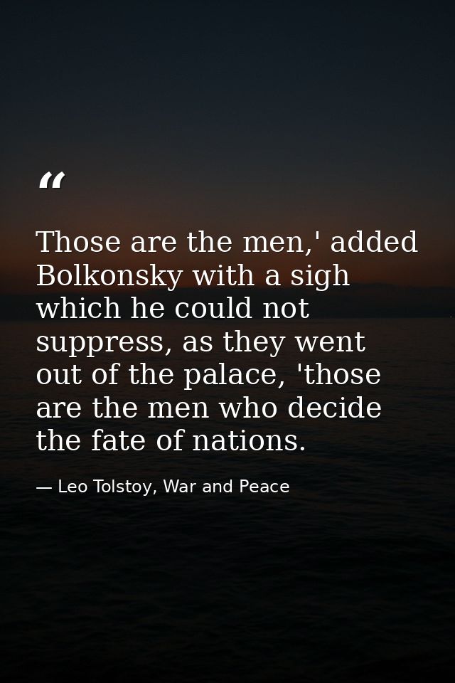 Those are the men,' added Bolkonsky with a sigh which he could not suppress, as they went out of the palace, 'those are  — Leo Tolstoy, War and Peace