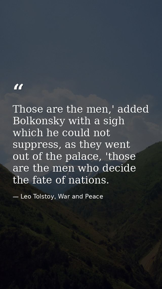 Those are the men,' added Bolkonsky with a sigh which he could not suppress, as they went out of the palace, 'those are  — Leo Tolstoy, War and Peace