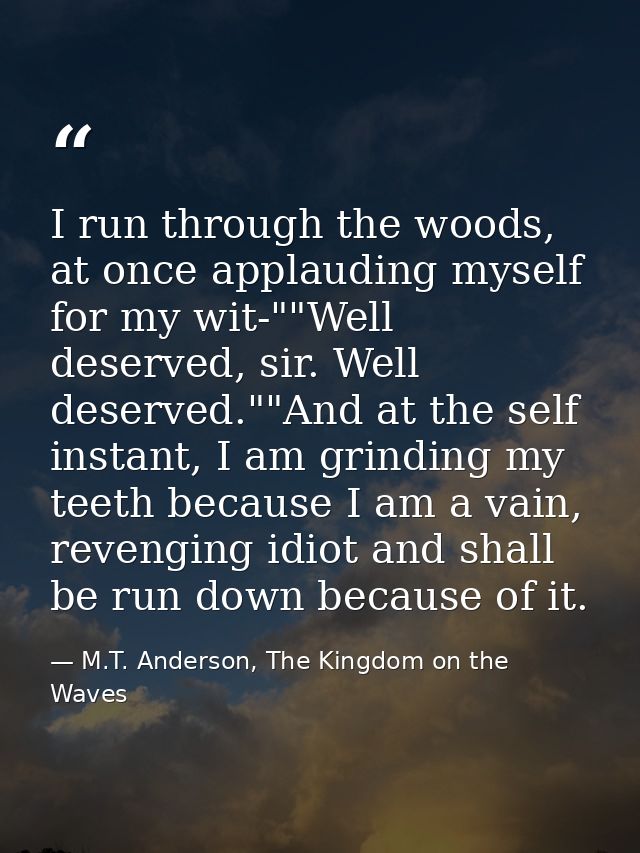 I run through the woods, at once applauding myself for my wit-""Well deserved, sir. Well deserved.""And at the self inst — M.T. Anderson, The Kingdom on the Waves