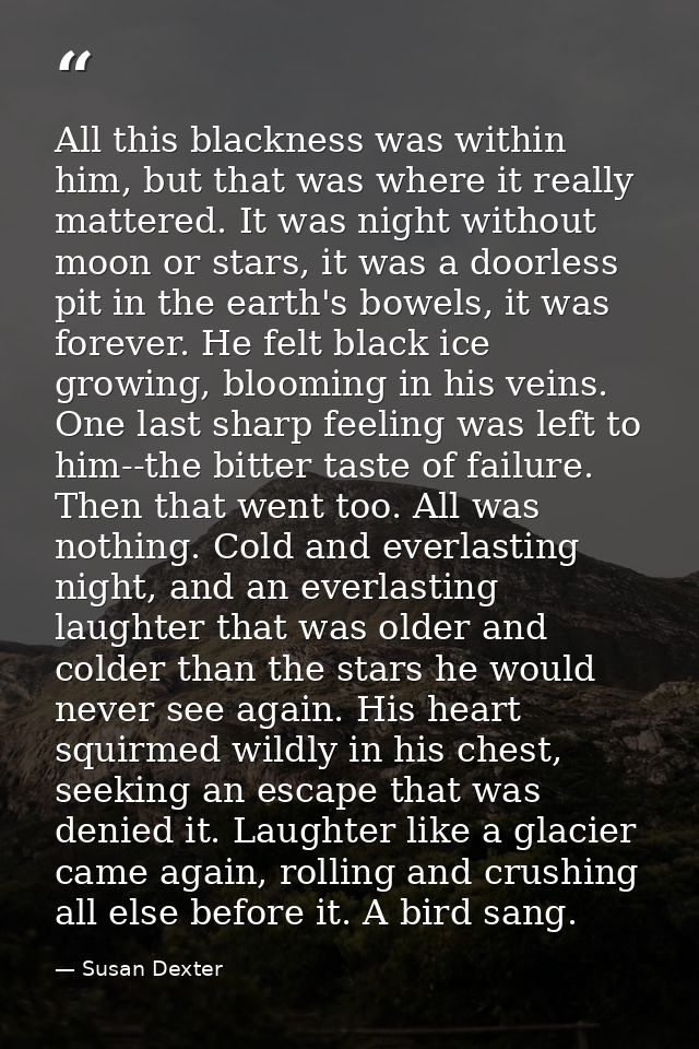 All this blackness was within him, but that was where it really mattered. It was night without moon or stars, it was a d — Susan Dexter