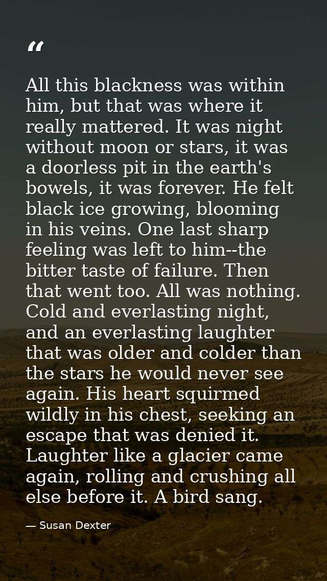 All this blackness was within him, but that was where it really mattered. It was night without moon or stars, it was a d — Susan Dexter