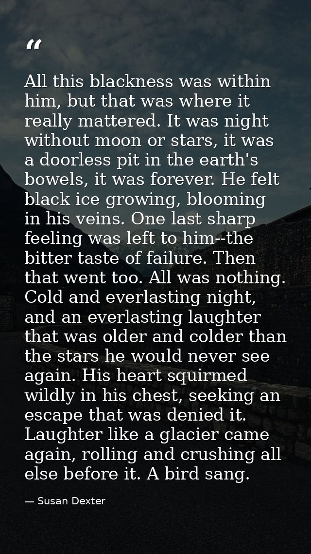 All this blackness was within him, but that was where it really mattered. It was night without moon or stars, it was a d — Susan Dexter