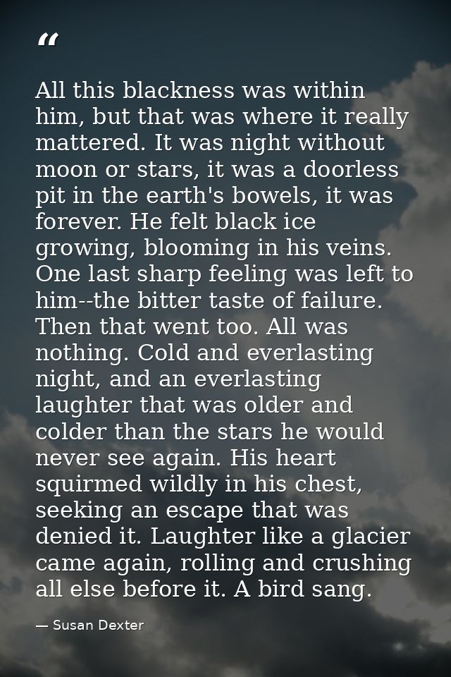 All this blackness was within him, but that was where it really mattered. It was night without moon or stars, it was a d — Susan Dexter