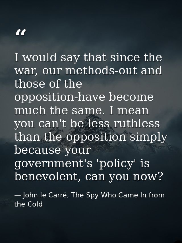 I would say that since the war, our methods-out and those of the opposition-have become much the same. I mean you can't  — John le Carré, The Spy Who Came In from the Cold
