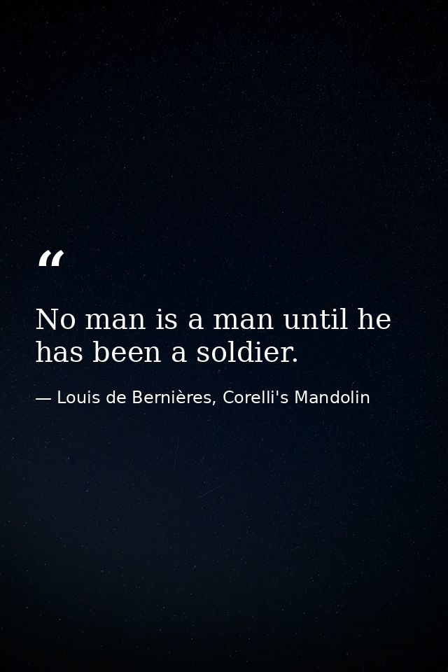 No man is a man until he has been a soldier. — Louis de Bernières, Corelli's Mandolin