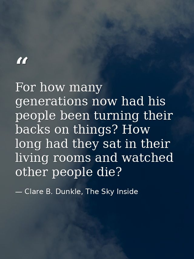 For how many generations now had his people been turning their backs on things? How long had they sat in their living ro — Clare B. Dunkle, The Sky Inside