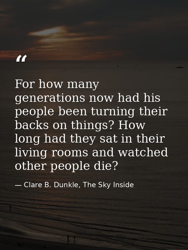 For how many generations now had his people been turning their backs on things? How long had they sat in their living ro — Clare B. Dunkle, The Sky Inside