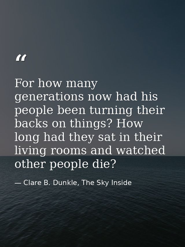 For how many generations now had his people been turning their backs on things? How long had they sat in their living ro — Clare B. Dunkle, The Sky Inside