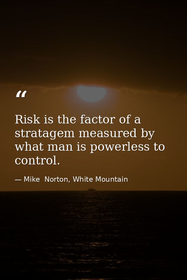 Risk is the factor of a stratagem measured by what man is powerless to control. — Mike  Norton, White Mountain