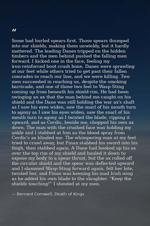 Some had hurled spears first. Those spears thumped into our shields, making them unwieldy, but it hardly mattered. The l — Bernard Cornwell, Death of Kings