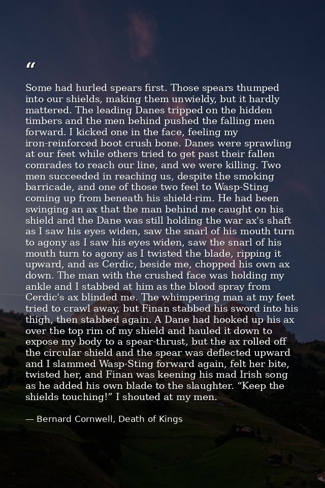 Some had hurled spears first. Those spears thumped into our shields, making them unwieldy, but it hardly mattered. The l — Bernard Cornwell, Death of Kings