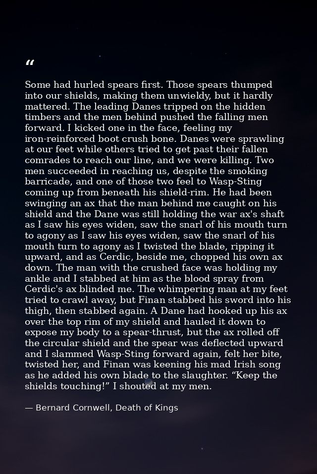 Some had hurled spears first. Those spears thumped into our shields, making them unwieldy, but it hardly mattered. The l — Bernard Cornwell, Death of Kings