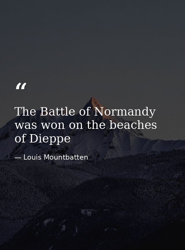 The Battle of Normandy was won on the beaches of Dieppe — Louis Mountbatten