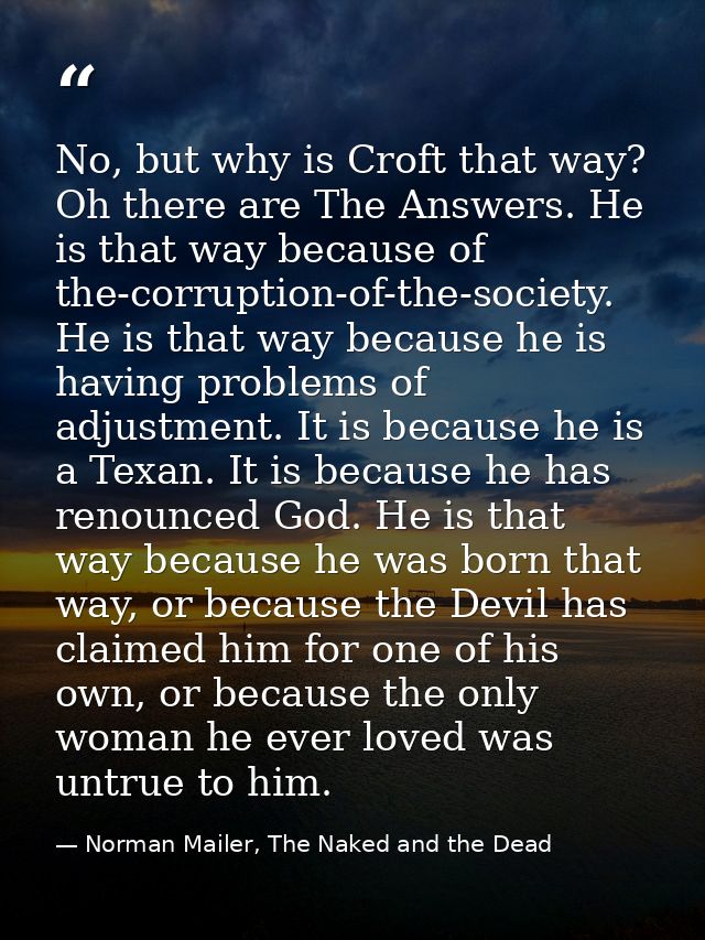No, but why is Croft that way?  Oh there are The Answers. He is that way because of the-corruption-of-the-society. He is — Norman Mailer, The Naked and the Dead