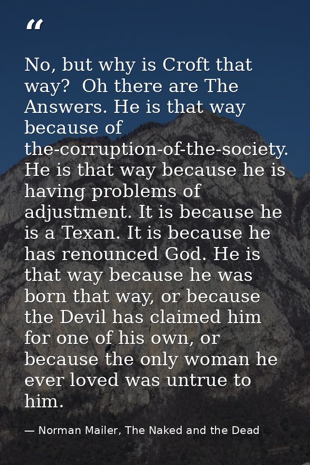 No, but why is Croft that way?  Oh there are The Answers. He is that way because of the-corruption-of-the-society. He is — Norman Mailer, The Naked and the Dead