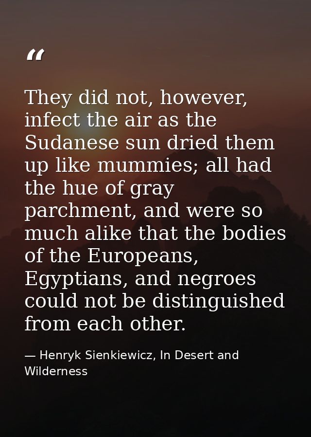 They did not, however, infect the air as the Sudanese sun dried them up like mummies; all had the hue of gray parchment, — Henryk Sienkiewicz, In Desert and Wilderness