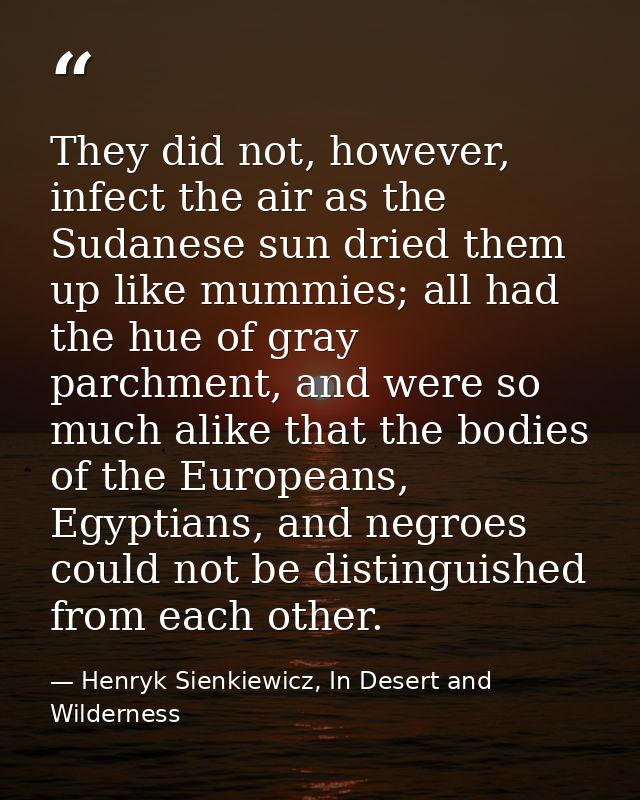 They did not, however, infect the air as the Sudanese sun dried them up like mummies; all had the hue of gray parchment, — Henryk Sienkiewicz, In Desert and Wilderness