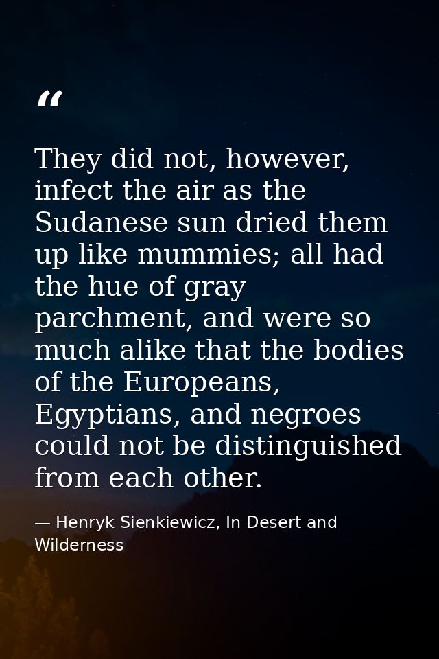 They did not, however, infect the air as the Sudanese sun dried them up like mummies; all had the hue of gray parchment, — Henryk Sienkiewicz, In Desert and Wilderness
