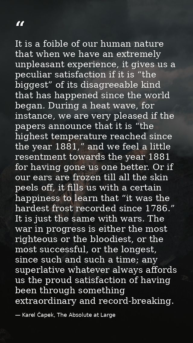 It is a foible of our human nature that when we have an extremely unpleasant experience, it gives us a peculiar satisfac — Karel Čapek, The Absolute at Large