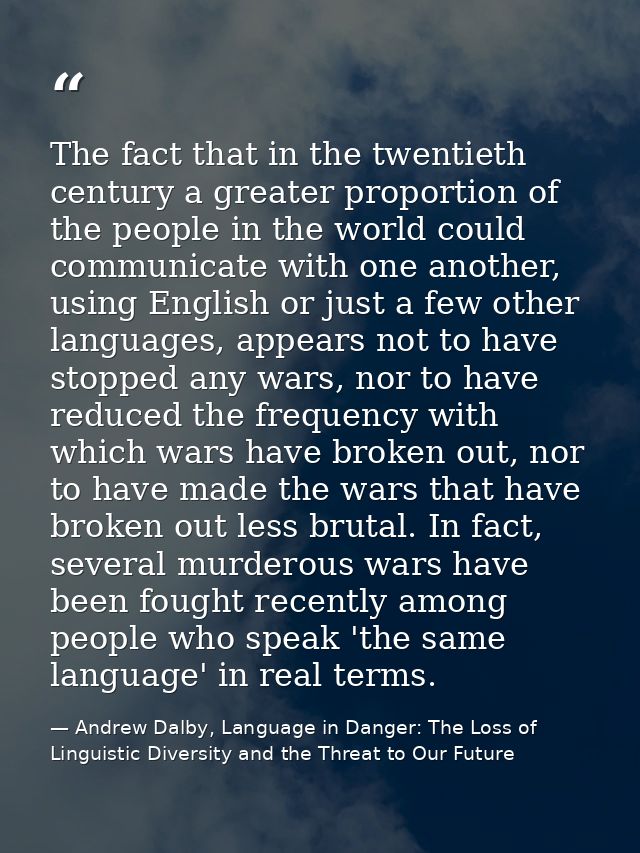 The fact that in the twentieth century a greater proportion of the people in the world could communicate with one anothe — Andrew Dalby, Language in Danger: The Loss of Linguistic Diversity and the Threat to Our Future