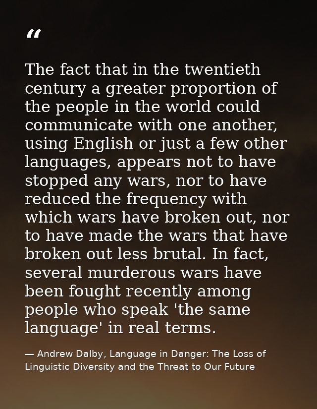 The fact that in the twentieth century a greater proportion of the people in the world could communicate with one anothe — Andrew Dalby, Language in Danger: The Loss of Linguistic Diversity and the Threat to Our Future
