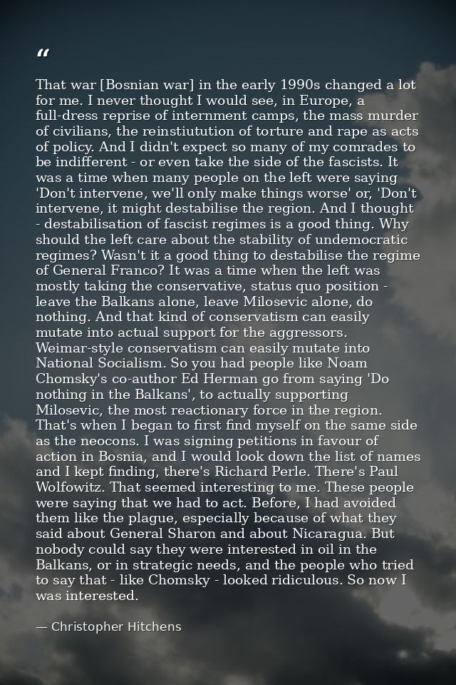 That war [Bosnian war] in the early 1990s changed a lot for me. I never thought I would see, in Europe, a full-dress rep — Christopher Hitchens