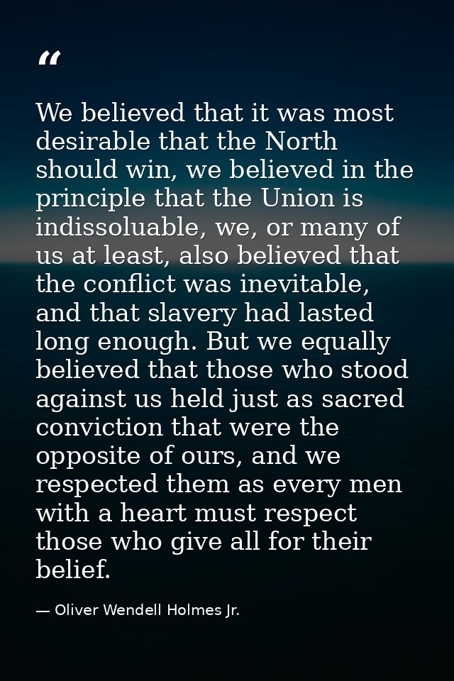 We believed that it was most desirable that the North should win, we believed in the principle that the Union is indisso — Oliver Wendell Holmes Jr.